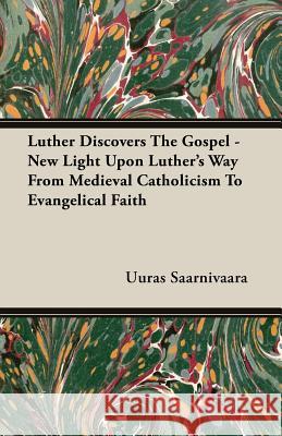 Luther Discovers the Gospel - New Light Upon Luther's Way from Medieval Catholicism to Evangelical Faith Saarnivaara, Uuras 9781406732290 Stevenson Press