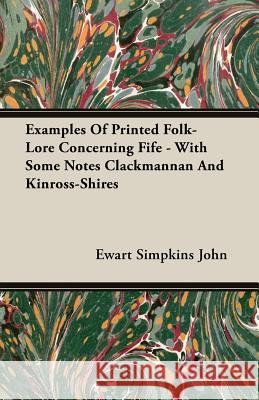 Examples of Printed Folk-Lore Concerning Fife - With Some Notes Clackmannan and Kinross-Shires John, Ewart Simpkins 9781406760941 John Press