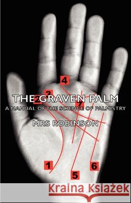 The Graven Palm - A Manual of the Science of Palmistry Mrs Robinson 9781406788280 Pomona Press