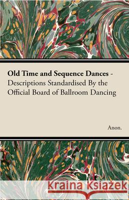 Old Time and Sequence Dances - Descriptions Standardised by the Official Board of Ballroom Dancing Anon 9781406788624 Pomona Press