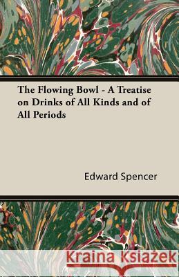 The Flowing Bowl - A Treatise on Drinks of All Kinds and of All Periods Edward Spencer 9781406789584 Vintage Cookery Books