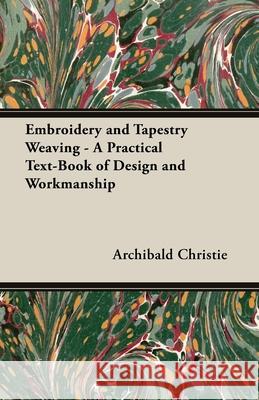 Embroidery and Tapestry Weaving - A Practical Text-Book of Design and Workmanship Archibald Christie 9781406793871 Pomona Press