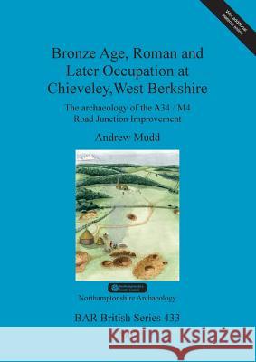 Bronze Age, Roman and Later Occupation at Chieveley, West Berkshire: The archaeology of the A34/M4 Road Junction Improvement Mudd, Andrew 9781407300382