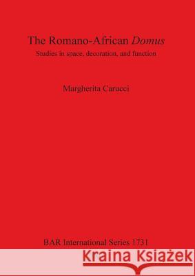 The Romano-African Domus: Studies in space, decoration, and function Carucci, Margherita 9781407301754