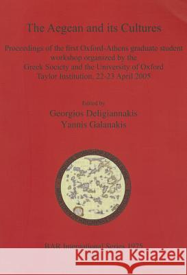 The Aegean and its Cultures: Proceedings of the first Oxford-Athens graduate student workshop organized by the Greek Society and the University of Deligiannakis, Georgios 9781407305073 British Archaeological Reports