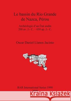 Le bassin du Rio Grande de Nazca, Pérou Llanos Jacinto, Oscar Daniel 9781407305240 British Archaeological Reports