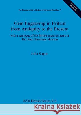 Gem Engraving in Britain from Antiquity to the Present: with a catalogue of the British engraved gems in The State Hermitage Museum Kagan, Julia 9781407305578 British Archaeological Reports