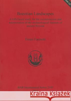 Boeotian Landscapes: A GIS-based study for the reconstruction and interpretation of the archaeological datasets of ancient Boeotia [With CDROM] Farinetti, Emeri 9781407307503 British Archaeological Reports