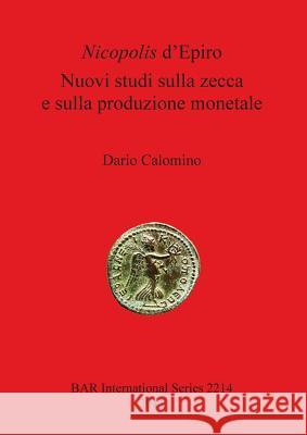 Nicopolis d'Epiro: Nuovi studi sulla zecca e sulla produzione monetale Calomino, Dario 9781407307725