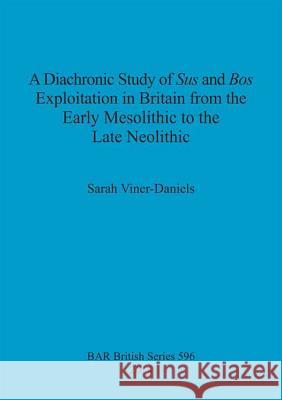 A Diachronic Study of Sus and Bos Exploitation in Britain from the Early Mesolithic to the Late Neolithic Sarah Viner-Daniels 9781407312637