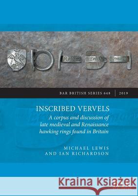 Inscribed Vervels: A corpus and discussion of late medieval and Renaissance hawking rings found in Britain Michael J. Lewis Ian Richardson  9781407316789 BAR Publishing