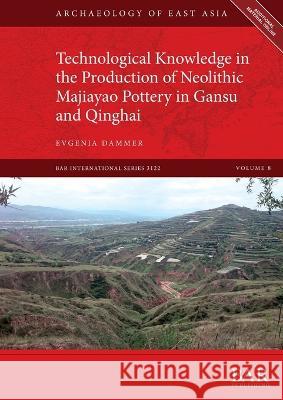 Technological Knowledge in the Production of Neolithic Majiayao Pottery in Gansu and Qinghai Evgenia Dammer   9781407360317 BAR Publishing