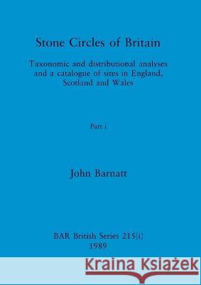 Stone Circles of Britain, Part i: Taxonomic and distributional analyses and a catalogue of sites in England, Scotland and Wales John Barnatt 9781407387291