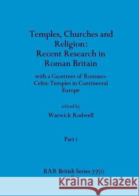 Temples, Churches and Religion: Recent Research in Roman Britain, Part i: with a Gazetteer of Romano-Celtic Temples in Continental Europe Warwick Rodwell   9781407389394