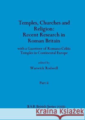 Temples, Churches and Religion: Recent Research in Roman Britain, Part ii: with a Gazetteer of Romano-Celtic Temples in Continental Europe Warwick Rodwell   9781407389400