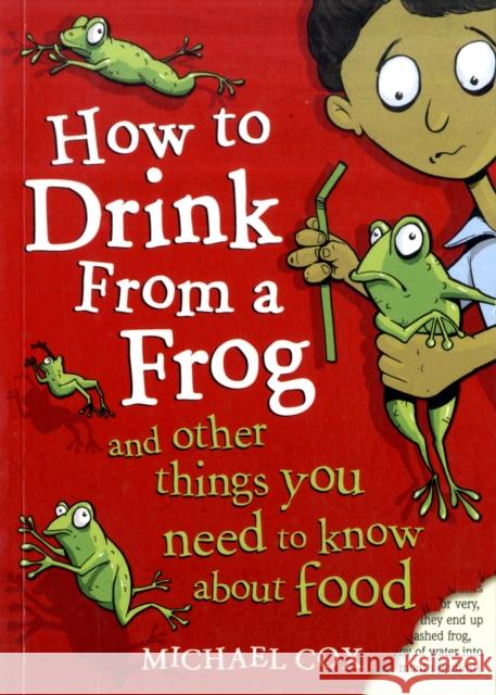 How To Drink From A Frog: And Other Things You Need To Know About Food Michael Cox 9781408100745 Bloomsbury Publishing PLC