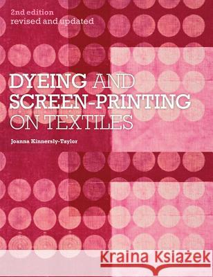 Dyeing and Screen-Printing on Textiles: Revised and Updated Joanna Kinnersly-Taylor 9781408124758 Bloomsbury Publishing PLC