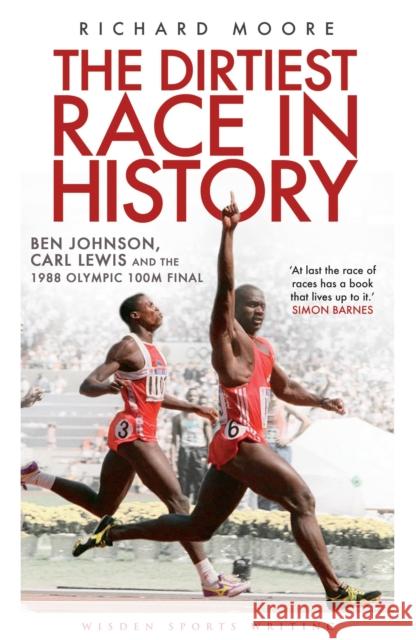The Dirtiest Race in History: Ben Johnson, Carl Lewis and the 1988 Olympic 100m Final Richard Moore 9781408158760