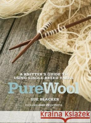 Pure Wool: A knitter's guide to using single-breed yarns Sue Blacker 9781408171806