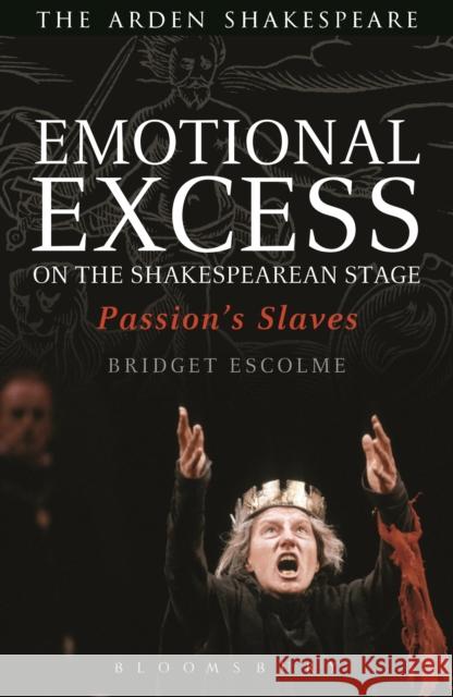 Emotional Excess on the Shakespearean Stage: Passion's Slaves Escolme, Bridget 9781408179666