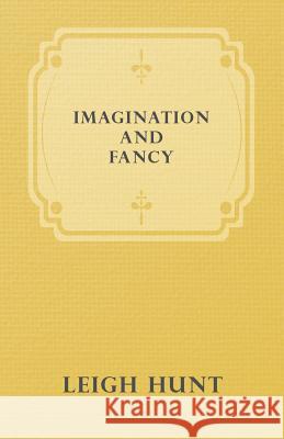 Imagination and Fancy; Or, Selections from the English Poets Illustrative of Those First Requisites of Their Art, with Markings of the Best Passages, Hunt, Leigh 9781408606070 Gregg Press