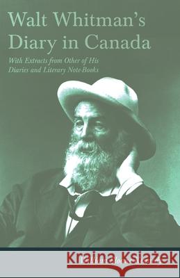Walt Whitman's Diary in Canada - With Extracts from Other of His Diaries and Literary Note-Books Whitman, Walt 9781408651247