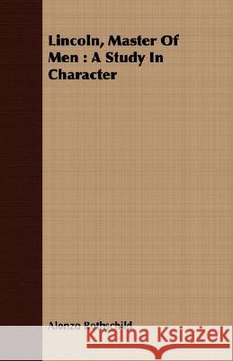 Lincoln, Master of Men: A Study in Character Rothschild, Alonzo 9781408684498
