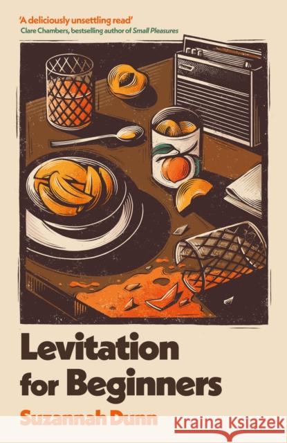 Levitation for Beginners: 'a deliciously unsettling read’ Clare Chambers, bestselling author of Small Pleasures Suzannah Dunn 9781408707234