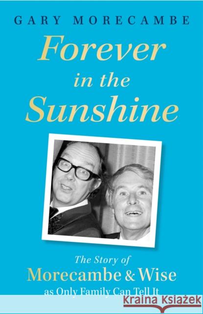 Forever in the Sunshine: The Story of Morecambe and Wise as Only Family Can Tell It Gary Morecambe 9781408731109 Little, Brown Book Group