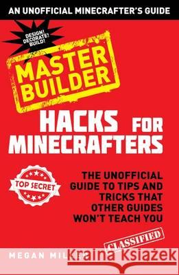 Hacks for Minecrafters: Master Builder: An Unofficial Minecrafters Guide Megan Miller 9781408869628