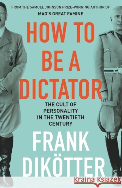How to Be a Dictator : The Cult of Personality in the Twentieth Century Dikötter, Frank 9781408891612