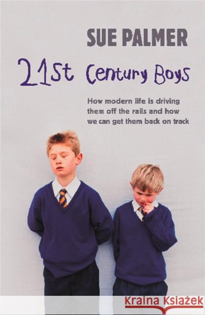 21st Century Boys: How Modern life is driving them off the rails and how we can get them back on track Sue Palmer 9781409103387