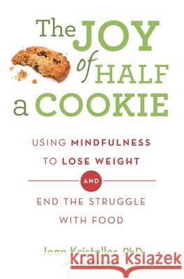 The Joy of Half A Cookie: Using Mindfulness to Lose Weight and End the Struggle With Food Alisa Bowman 9781409163886