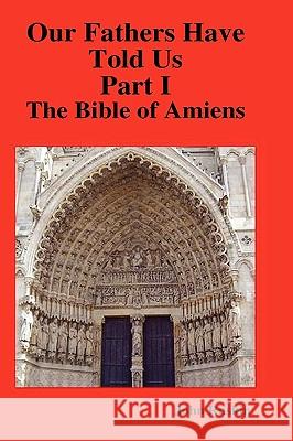 Our Fathers Have Told Us. Part I. The Bible of Amiens. John Ruskin 9781409225461 Lulu.com