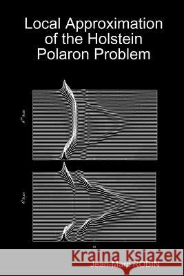Local Approximation of the Holstein Polaron Problem Jean-Marc ROBIN 9781409270263