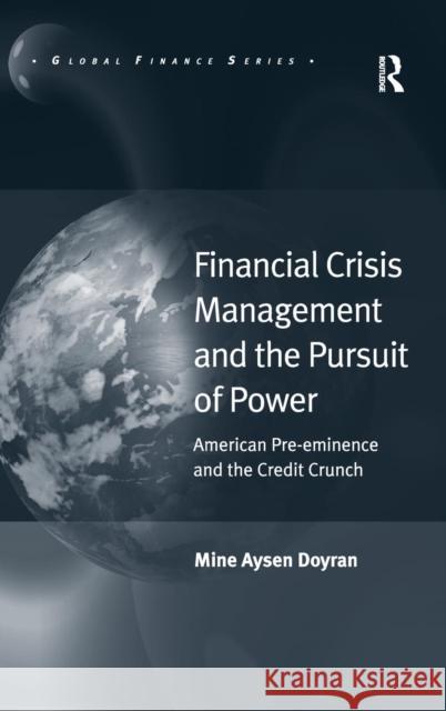 Financial Crisis Management and the Pursuit of Power: American Pre-eminence and the Credit Crunch Doyran, Mine Aysen 9781409400950