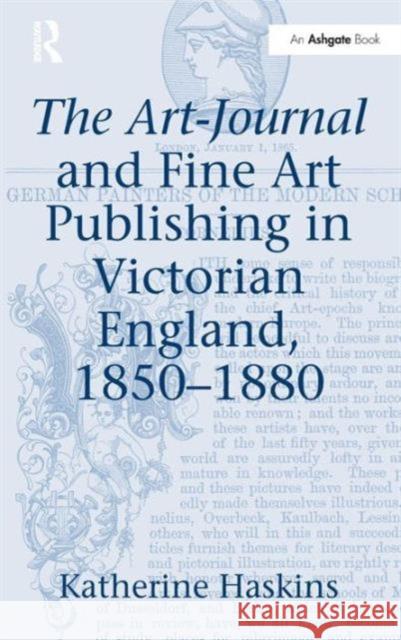 The Art-Journal and Fine Art Publishing in Victorian England, 1850-1880 Katherine Haskins   9781409418108 Ashgate Publishing Limited