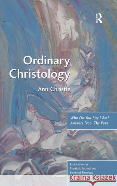Ordinary Christology: Who Do You Say I Am? Answers from the Pews Christie, Ann 9781409425359