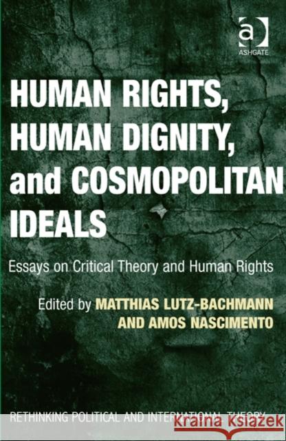 Human Rights, Human Dignity, and Cosmopolitan Ideals: Essays on Critical Theory and Human Rights Matthias Lutz-Bachmann Amos Nascimento  9781409442950