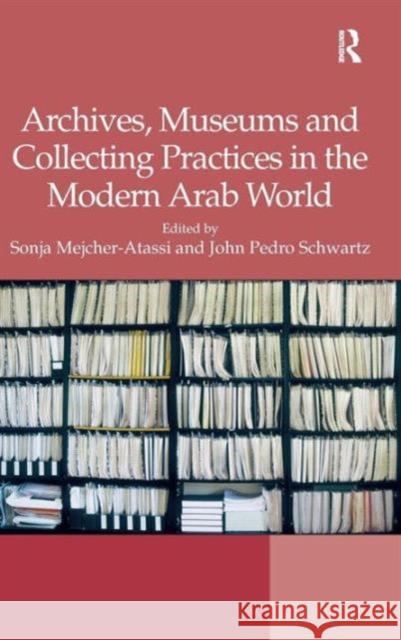 Archives, Museums and Collecting Practices in the Modern Arab World Sonja Mejcher-Atassi John Pedro Schwartz  9781409446163 Ashgate Publishing Limited