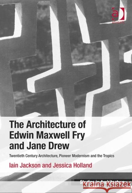 The Architecture of Edwin Maxwell Fry and Jane Drew: Twentieth Century Architecture, Pioneer Modernism and the Tropics Iain Jackson Jessica Holland  9781409451983 Ashgate Publishing Limited