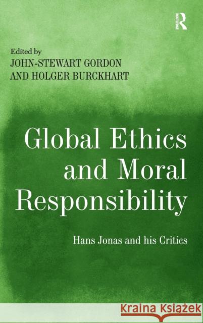 Global Ethics and Moral Responsibility: Hans Jonas and his Critics Gordon, John-Stewart 9781409452300