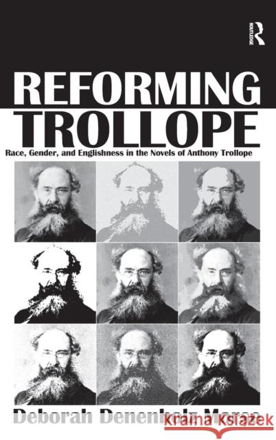 Reforming Trollope: Race, Gender, and Englishness in the Novels of Anthony Trollope. Deborah Denenholz Morse Morse, Deborah Denenholz 9781409456148