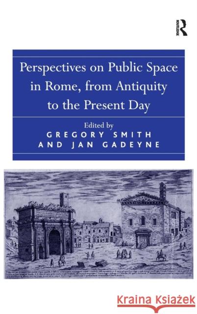 Perspectives on Public Space in Rome, from Antiquity to the Present Day Gregory Smith 9781409463696