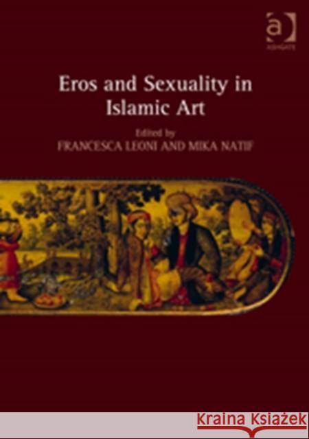 Eros and Sexuality in Islamic Art Francesca Leoni Mika Natif  9781409464389