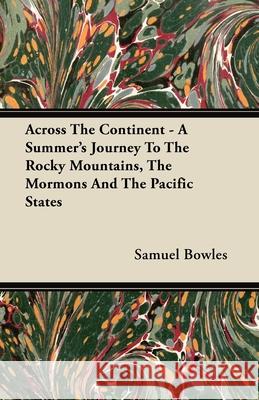 Across The Continent - A Summer's Journey To The Rocky Mountains, The Mormons And The Pacific States Samuel Bowles 9781409771982