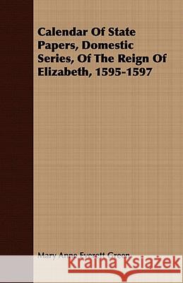 Calendar of State Papers, Domestic Series, of the Reign of Elizabeth, 1595-1597 Green, Mary Anne Everett 9781409785880
