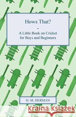 Hows That? - A Little Book on Cricket for Boys and Beginners Herman, H. M. 9781409791331 