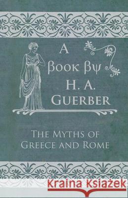 The Myths Of Greece And Rome H. A. Guerber 9781409792215 Read Books