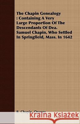 The Chapin Genealogy: Containing a Very Large Proportion of the Descendants of Dea. Samuel Chapin, Who Settled in Springfield, Mass. in 1642 Chapin, Orange B. 9781409792659 Barclay Press